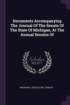 portada Documents Accompanying The Journal Of The Senate Of The State Of Michigan, At The Annual Session Of (en Inglés)