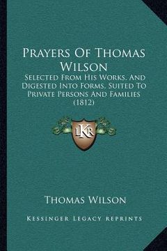 portada prayers of thomas wilson: selected from his works, and digested into forms, suited to private persons and families (1812) (in English)