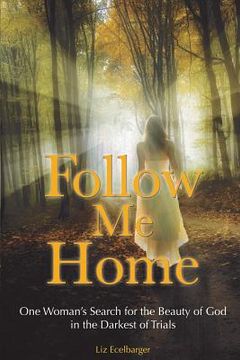 portada Follow Me Home: One Woman's Search for the Beauty of God in the Darkest of Trials (en Inglés)