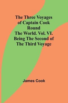 portada The Three Voyages of Captain Cook Round the World. Vol. VI. Being the Second of the Third Voyage (en Inglés)