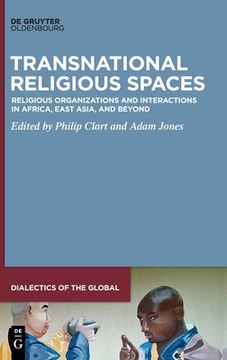 portada Transnational Religious Spaces: Religious Organizations and Interactions in Africa, East Asia, and Beyond (Dialectics of the Global, 8) [Hardcover ] 