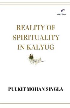 portada Reality of spirituality in kalyug: Book of spiritual articles that will make you question the religion, the being, the nature and the self.