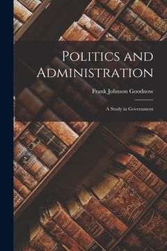 portada Politics and Administration: A Study in Government (in English)