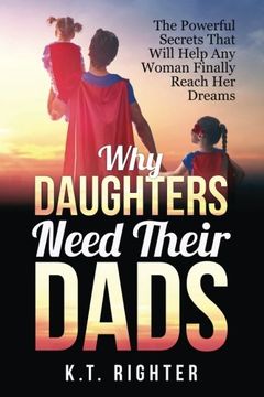 portada Why Daughters Need Their Dads: The Powerful Secrets That Will Help Any Woman Finally Reach Her Dreams (en Inglés)
