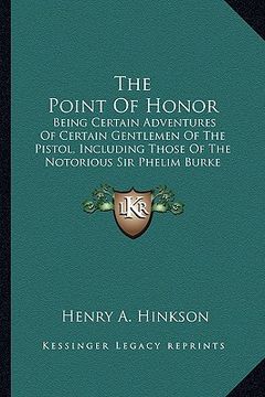 portada the point of honor: being certain adventures of certain gentlemen of the pistol, including those of the notorious sir phelim burke (en Inglés)