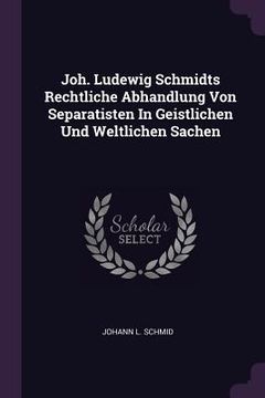 portada Joh. Ludewig Schmidts Rechtliche Abhandlung Von Separatisten In Geistlichen Und Weltlichen Sachen (en Inglés)