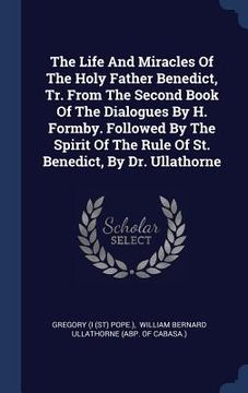 portada The Life And Miracles Of The Holy Father Benedict, Tr. From The Second Book Of The Dialogues By H. Formby. Followed By The Spirit Of The Rule Of St. B