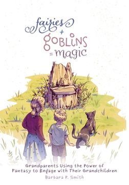 portada Fairies + Goblins = Magic: Grandparents Using the Power of Fantasy to Engage with Their Grandchildren (en Inglés)
