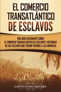 portada El Comercio Transatlántico de Esclavos: Una Guía Fascinante Sobre el Comercio Transatlántico de Esclavos e Historias de los Esclavos que Fueron.