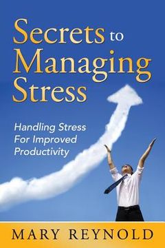portada Secrets To Managing Stress: Handling Stress For Improved Productivity (en Inglés)