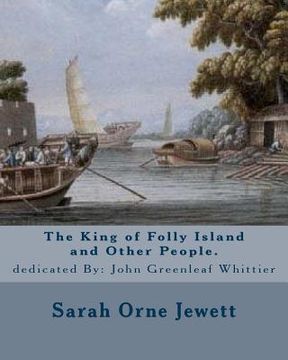 portada The King of Folly Island and Other People. By: Sarah Orne Jewett, dedicated By: John Greenleaf Whittier (December 17, 1807 - September 7, 1892): Sarah (en Inglés)