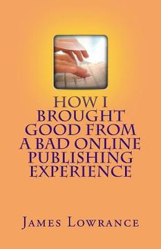 portada How I Brought Good from a Bad Online Publishing Experience: Creating Positive Outcomes from Negative Writing Gigs & Avoiding Them (en Inglés)