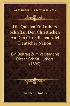 portada Die Quellen Zu Luthers Schriftan Den Christlichen An Den Christlichen Adel Deutscher Nation: Ein Beitrag Zum Verstandnis Dieser Schrift Luthers (1895) (en Alemán)