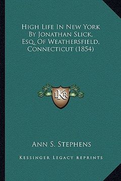 portada high life in new york by jonathan slick, esq. of weathersfiehigh life in new york by jonathan slick, esq. of weathersfield, connecticut (1854) ld, con