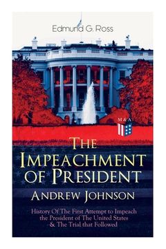 portada The Impeachment of President Andrew Johnson - History of the First Attempt to Impeach the President of the United States & the Trial That Followed: Ac (en Inglés)