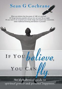 portada If You Believe, You Can Fly.: An Alphabetical Guide to Spiritual Growth and Personal Happiness. (en Inglés)