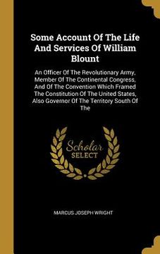 portada Some Account Of The Life And Services Of William Blount: An Officer Of The Revolutionary Army, Member Of The Continental Congress, And Of The Conventi