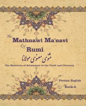 portada The Mathnawi Maˈnavi of Rumi, Book-6: The Mysteries of Attainment to the Truth and Certainty (en Inglés)