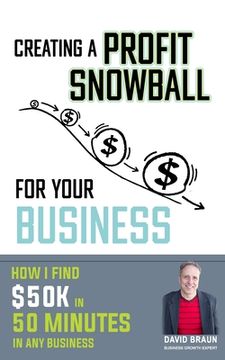 portada Creating A Profit Snowball For Your Business: How I Find $50K In 50 Minutes In Any Business (en Inglés)