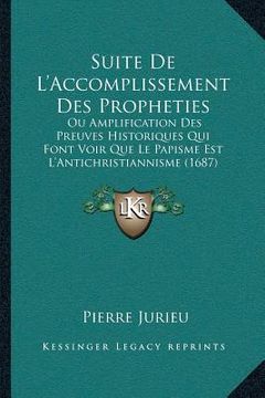portada Suite De L'Accomplissement Des Propheties: Ou Amplification Des Preuves Historiques Qui Font Voir Que Le Papisme Est L'Antichristiannisme (1687) (en Francés)
