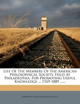 portada list of the members of the american philosophical society, held at philadelphia, for promoting useful knowledge ... 1769-1889 ......