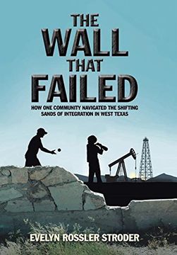 portada The Wall That Failed: How one Community Navigated the Shifting Sands of Integration in West Texas (en Inglés)