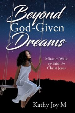 portada Beyond God-Given Dreams: Miracles Walk by Faith in Christ Jesus (en Inglés)