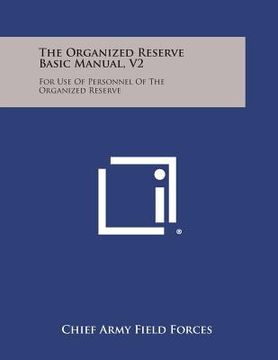 portada The Organized Reserve Basic Manual, V2: For Use of Personnel of the Organized Reserve (en Inglés)