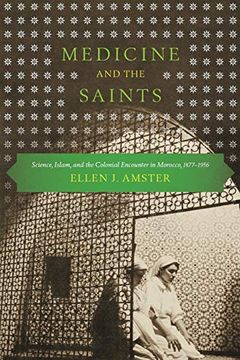 portada Medicine and the Saints: Science, Islam, and the Colonial Encounter in Morocco, 1877-1956 (en Inglés)