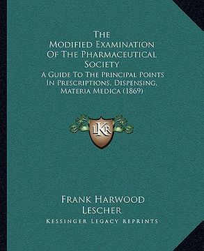 portada the modified examination of the pharmaceutical society: a guide to the principal points in prescriptions, dispensing, materia medica (1869) (en Inglés)