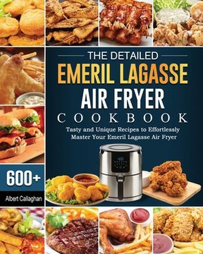 portada The Detailed Emeril Lagasse Air Fryer Cookbook: 600+ Tasty and Unique Recipes to Effortlessly Master Your Emeril Lagasse Air Fryer (en Inglés)