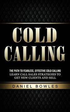 portada Cold Calling: The Path to Fearless, Effective Cold Calling (Learn Call Sales Strategies to Get New Clients and Sell)