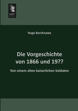 portada Die Vorgeschichte von 1866 und 19? Von Einem Alten Kaiserlichen Soldaten (en Alemán)