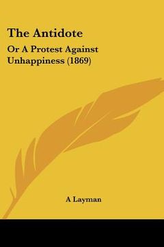 portada the antidote: or a protest against unhappiness (1869) (en Inglés)