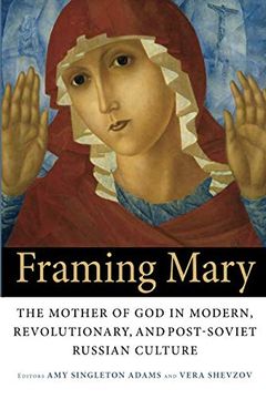 portada Framing Mary: The Mother of god in Modern, Revolutionary, and Post-Soviet Russian Culture (in English)