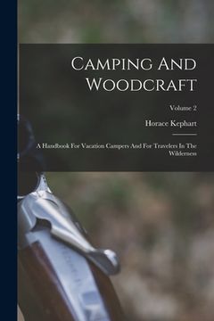 portada Camping And Woodcraft: A Handbook For Vacation Campers And For Travelers In The Wilderness; Volume 2