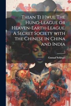 portada Thian ti Hwui. The Hung-League or Heaven-Earth-League. A Secret Society With the Chinese in China and India (en Chino)