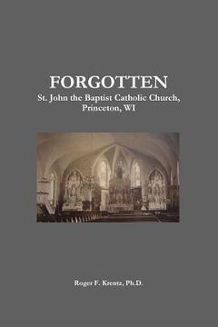portada FORGOTTEN St. John the Baptist Catholic Church, Princeton, WI (en Inglés)