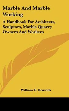 portada marble and marble working: a handbook for architects, sculptors, marble quarry owners and workers (en Inglés)