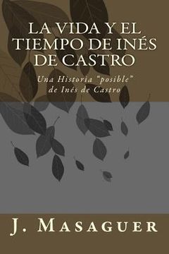 portada La vida y el tiempo de Inés de Castro: Una Historia "posible" de Inés de Castro