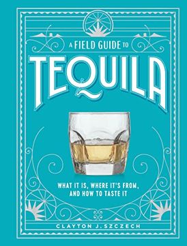 portada A Field Guide to Tequila: What it is, Where It’S From, and how to Taste it 