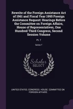 portada Rewrite of the Foreign Assistance Act of 1961 and Fiscal Year 1995 Foreign Assistance Request: Hearings Before the Committee on Foreign Affairs, House (in English)