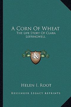 portada a corn of wheat: the life story of clara leffingwell (in English)