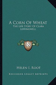 portada a corn of wheat: the life story of clara leffingwell (en Inglés)