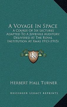 portada a voyage in space: a course of six lectures adapted to a juvenile auditory delivered at the royal institution at xmas 1913 (1915) (in English)
