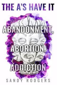portada The A's Have It - Abandonment, Abortion, Addiction (in English)