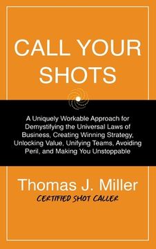 portada Call Your Shots: A Uniquely Workable Approach for Demystifying the Universal Laws of Business, Creating Winning Strategy, Unlocking Value, Unifying Teams, Avoiding Peril, and Making you Unstoppable (en Inglés)
