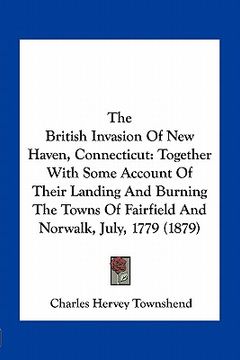 portada the british invasion of new haven, connecticut: together with some account of their landing and burning the towns of fairfield and norwalk, july, 1779