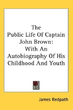 portada the public life of captain john brown: with an autobiography of his childhood and youth (en Inglés)