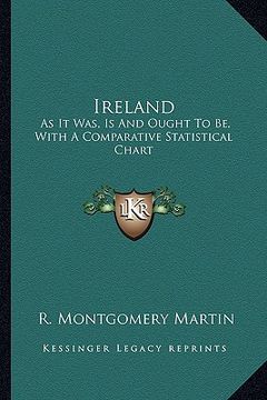 portada ireland: as it was, is and ought to be, with a comparative statistical chart (en Inglés)